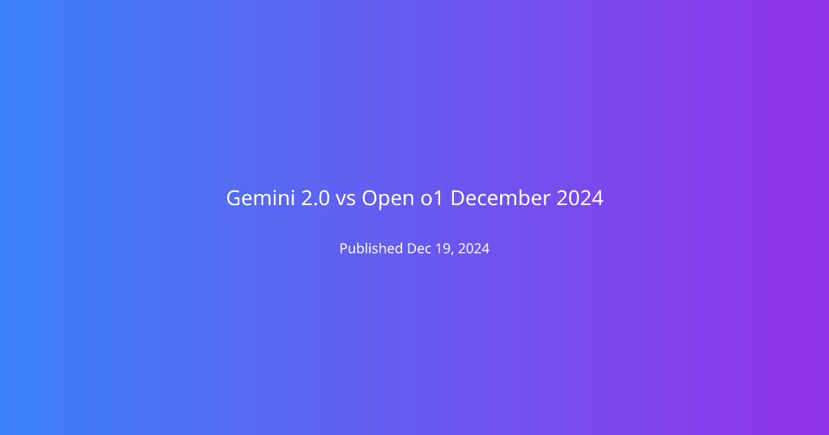 Gemini 2.0 vs Open o1 December 2024